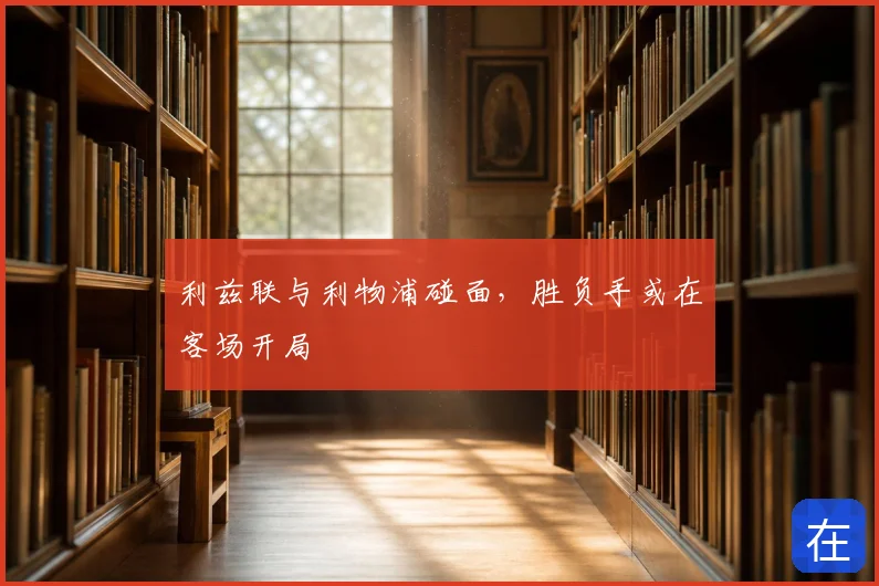 利兹联与利物浦碰面,胜负手或在客场开局