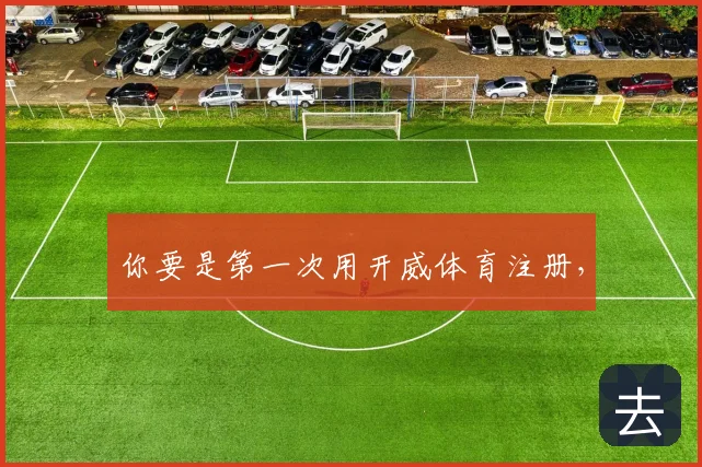 你要是第一次用开威体育注册,