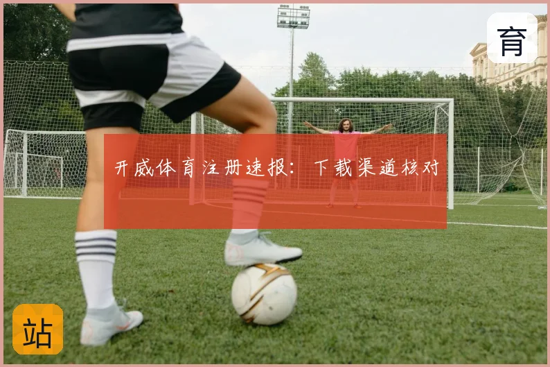 开威体育注册速报:下载渠道核对