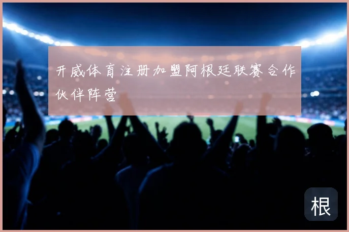 开威体育注册加盟阿根廷联赛合作伙伴阵营