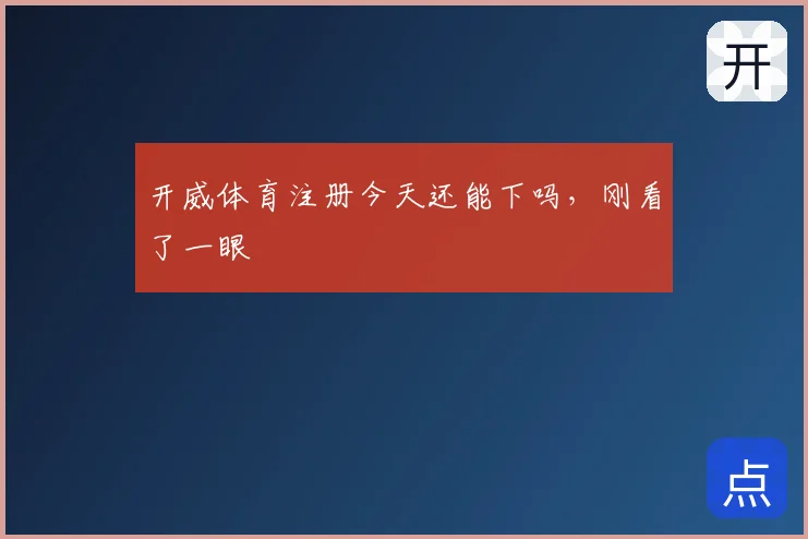 开威体育注册今天还能下吗,刚看了一眼