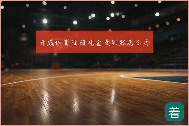 开威体育注册礼金没到账怎么办